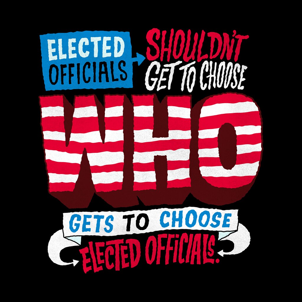 Graphic reading "Elected officials shouldn't get to choose who gets to choose elected officials"